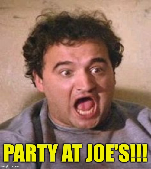 John Belushi | PARTY AT JOE'S!!! | image tagged in john belushi | made w/ Imgflip meme maker