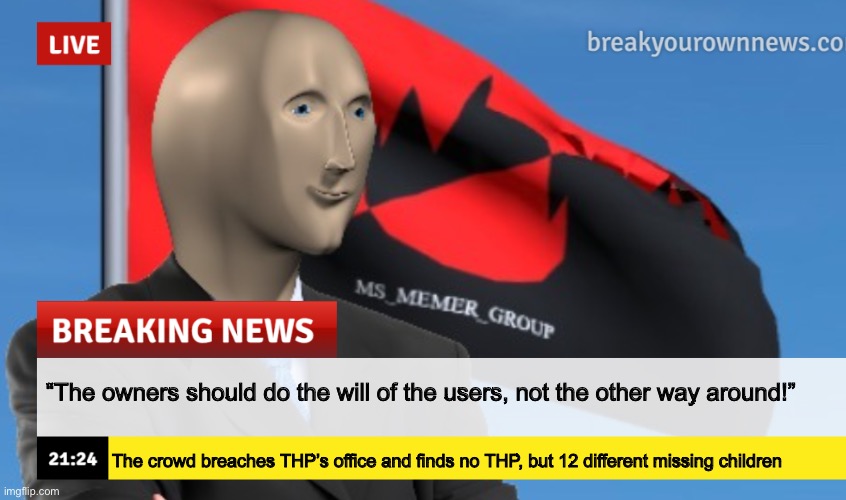MSMG News (December 2022 edition) | “The owners should do the will of the users, not the other way around!”; The crowd breaches THP’s office and finds no THP, but 12 different missing children | image tagged in msmg news december 2022 edition | made w/ Imgflip meme maker