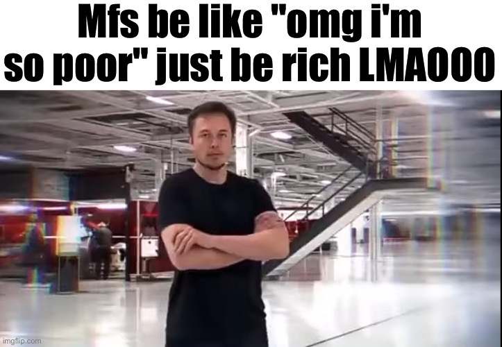 This is Elon Musk | Mfs be like "omg i'm so poor" just be rich LMAOOO | image tagged in this is elon musk | made w/ Imgflip meme maker