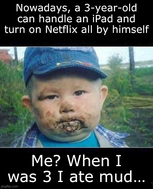 True story | Nowadays, a 3-year-old can handle an iPad and turn on Netflix all by himself; Me? When I was 3 I ate mud… | image tagged in toddler,mud | made w/ Imgflip meme maker