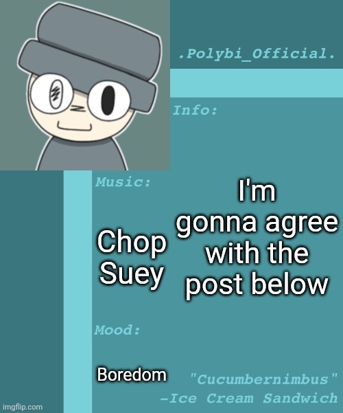 Polybi_Official’s Announcement Template | I'm gonna agree with the post below; Chop Suey; Boredom | image tagged in polybi_official s announcement template,idk,stuff,s o u p,carck | made w/ Imgflip meme maker