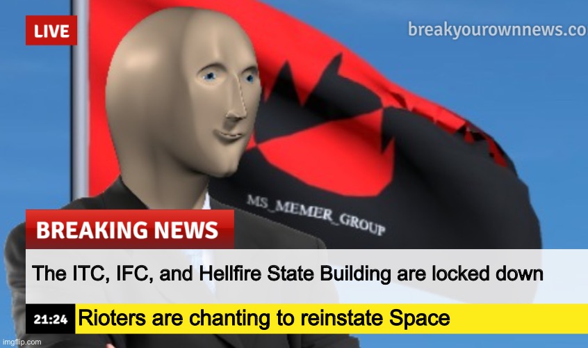 MSMG News (December 2022 edition) | The ITC, IFC, and Hellfire State Building are locked down; Rioters are chanting to reinstate Space | image tagged in msmg news december 2022 edition | made w/ Imgflip meme maker