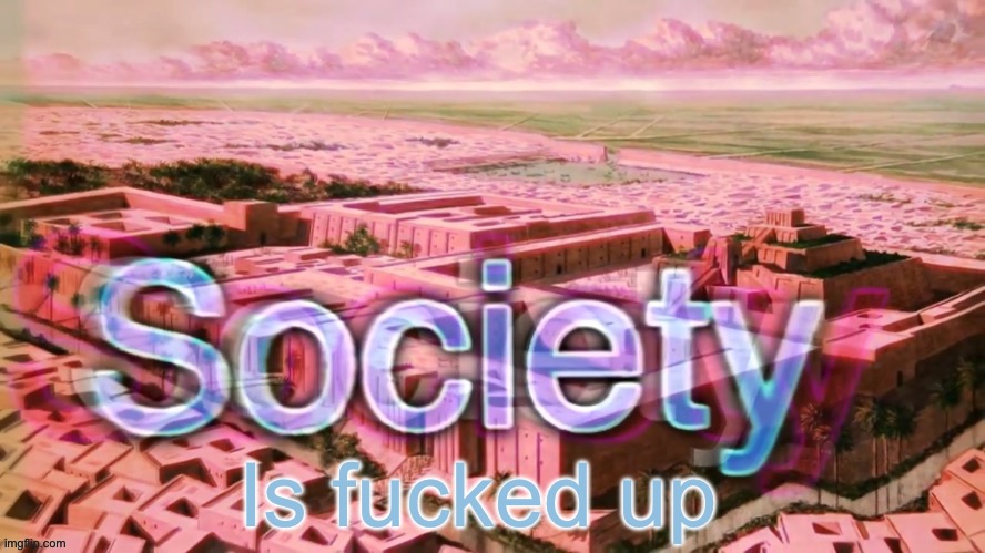 Society Bill Wurtz | Is fucked up | image tagged in society bill wurtz | made w/ Imgflip meme maker