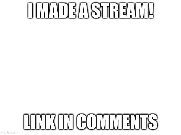 https://imgflip.com/m/All_Images | I MADE A STREAM! LINK IN COMMENTS | image tagged in stream,streams,imgflip | made w/ Imgflip meme maker
