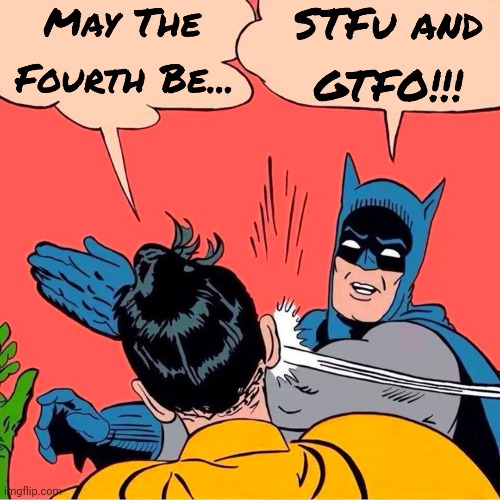 May The Fourth... STFU and GTFO | image tagged in may the 4th,may the fourth be with you,may the force be with you,gtfo,stfu,star wars | made w/ Imgflip meme maker