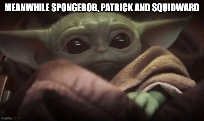 Baby Yoda | MEANWHILE SPONGEBOB, PATRICK AND SQUIDWARD | image tagged in baby yoda | made w/ Imgflip meme maker