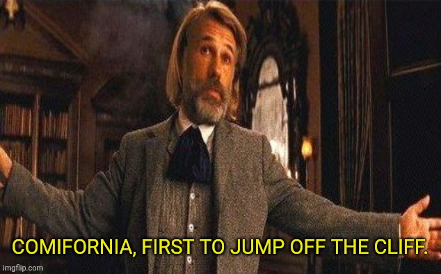 I couldn't resist | COMIFORNIA, FIRST TO JUMP OFF THE CLIFF. | image tagged in i couldn't resist | made w/ Imgflip meme maker
