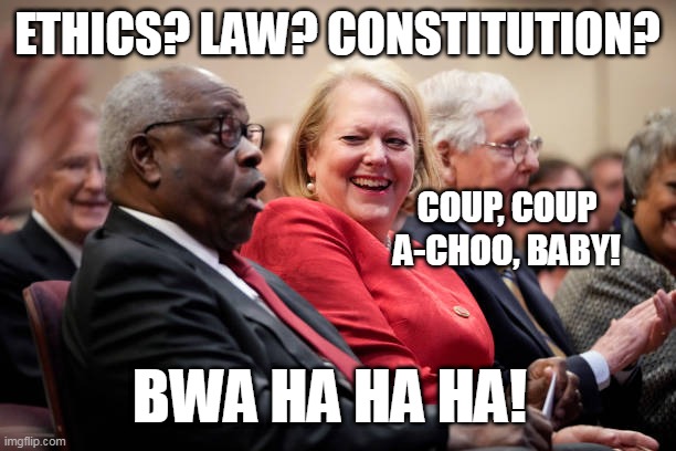 What Constitution? | ETHICS? LAW? CONSTITUTION? COUP, COUP A-CHOO, BABY! BWA HA HA HA! | image tagged in clarence thomas,ginni,maga,coup | made w/ Imgflip meme maker