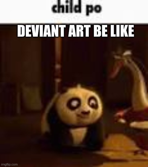 child po | DEVIANT ART BE LIKE | image tagged in child po | made w/ Imgflip meme maker