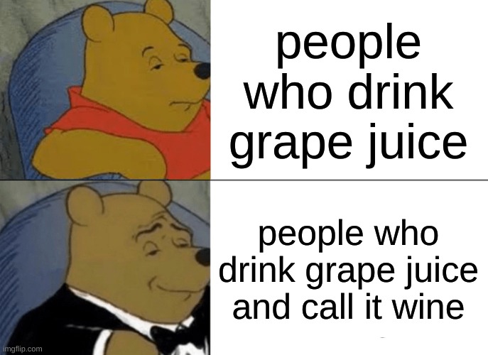 I am chad then | people who drink grape juice; people who drink grape juice and call it wine | image tagged in memes,tuxedo winnie the pooh | made w/ Imgflip meme maker