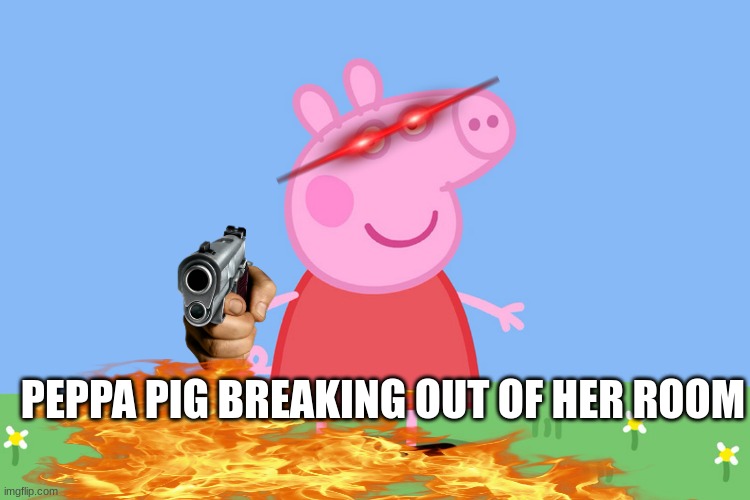 Peppa Pig | PEPPA PIG BREAKING OUT OF HER ROOM | image tagged in peppa pig | made w/ Imgflip meme maker