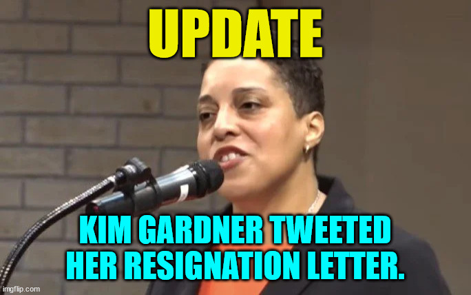 Good Riddence... | UPDATE KIM GARDNER TWEETED HER RESIGNATION LETTER. | image tagged in crooked,democrat,i quit | made w/ Imgflip meme maker