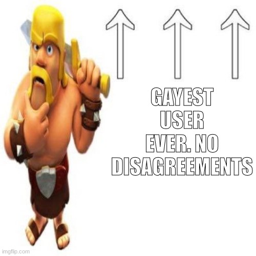 Clash of Clans Barbarian Pointing at the user above | GAYEST USER EVER. NO DISAGREEMENTS | image tagged in clash of clans barbarian pointing at the user above | made w/ Imgflip meme maker
