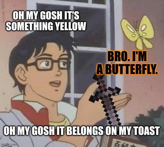 Is This A Pigeon | OH MY GOSH IT'S SOMETHING YELLOW; BRO. I'M A BUTTERFLY. OH MY GOSH IT BELONGS ON MY TOAST | image tagged in memes,is this a pigeon | made w/ Imgflip meme maker