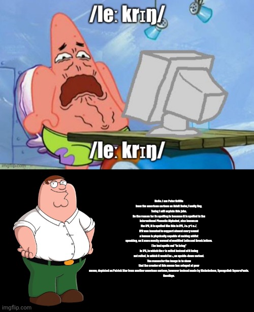 Hello. I am Peter Griffin from the american cartoon on Adult Swim, Family Guy.
Today I will explain this joke.
So the reason for its spellin | image tagged in peter griffin explains | made w/ Imgflip meme maker