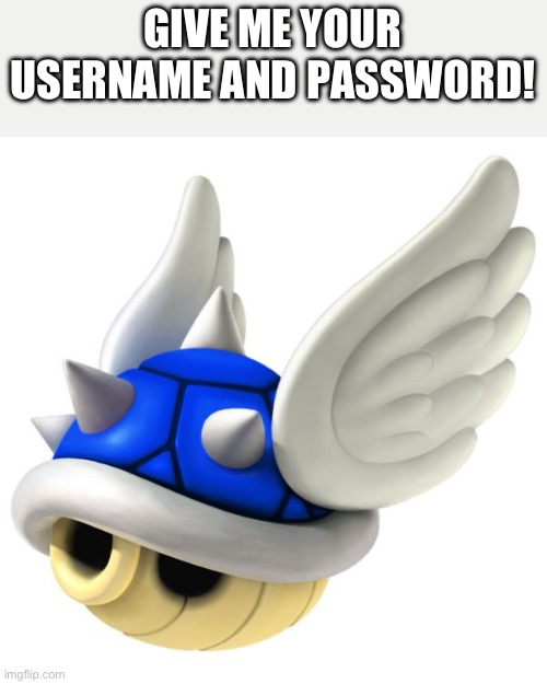 Blue Shell | GIVE ME YOUR USERNAME AND PASSWORD! | image tagged in blue shell | made w/ Imgflip meme maker