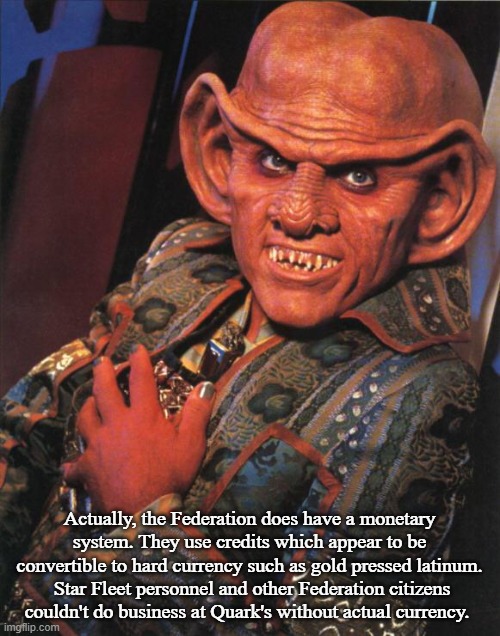 Quark | Actually, the Federation does have a monetary system. They use credits which appear to be convertible to hard currency such as gold pressed  | image tagged in quark | made w/ Imgflip meme maker