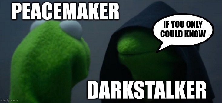 wof meme #8 | PEACEMAKER; IF YOU ONLY COULD KNOW; DARKSTALKER | image tagged in memes,evil kermit | made w/ Imgflip meme maker