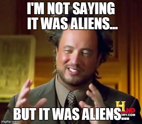 Ancient Aliens Meme | I'M NOT SAYING IT WAS ALIENS... BUT IT WAS ALIENS... | image tagged in memes,ancient aliens | made w/ Imgflip meme maker