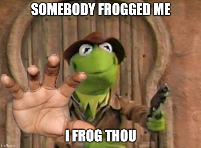 Kermit the frog with gun | SOMEBODY FROGGED ME; I FROG THOU | image tagged in kermit the frog with gun | made w/ Imgflip meme maker
