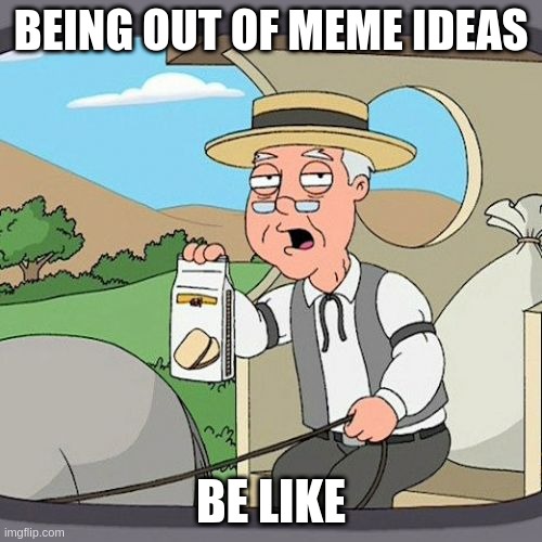 Out of Meme Ideas | BEING OUT OF MEME IDEAS; BE LIKE | image tagged in memes,pepperidge farm remembers | made w/ Imgflip meme maker