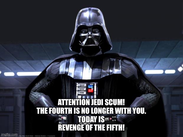 May Fifth here | ATTENTION JEDI SCUM!
THE FOURTH IS NO LONGER WITH YOU.
TODAY IS
REVENGE OF THE FIFTH! | image tagged in darth vader,the force,jedi,rebels,revenge of the sith | made w/ Imgflip meme maker