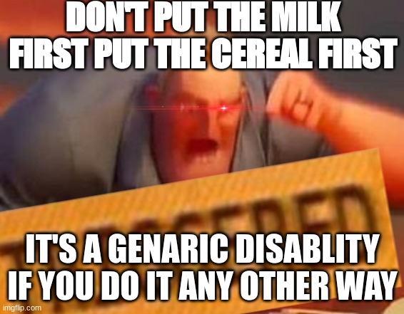 DON'T PUT THE MILK FIRST PUT THE CEREAL FIRST; IT'S A GENARIC DISABLITY IF YOU DO IT ANY OTHER WAY | made w/ Imgflip meme maker