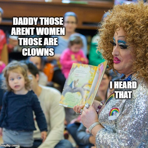 bruh, you should teach your daughter better | DADDY THOSE
ARENT WOMEN
THOSE ARE
CLOWNS; I HEARD
THAT | image tagged in children,drag queens,gay pride,crossdresser,kids,funny memes | made w/ Imgflip meme maker