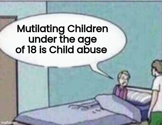 Dad ! | Mutilating Children under the age of 18 is Child abuse | image tagged in dad | made w/ Imgflip meme maker