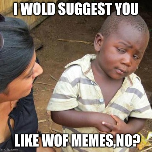 Third World Skeptical Kid | I WOLD SUGGEST YOU; LIKE WOF MEMES,NO? | image tagged in memes,third world skeptical kid | made w/ Imgflip meme maker