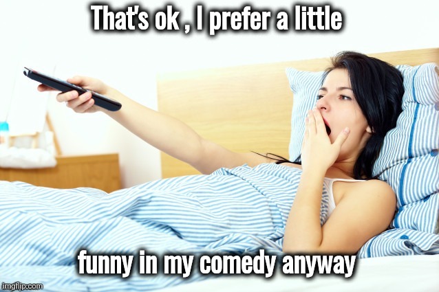 Boooriiing | That's ok , I prefer a little funny in my comedy anyway | image tagged in boooriiing | made w/ Imgflip meme maker