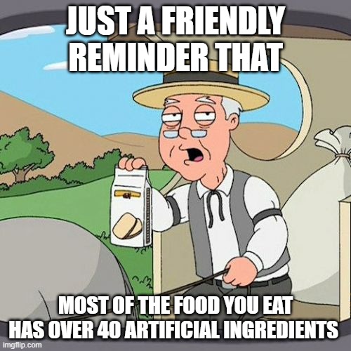 this thought doesnt scare me at all... | JUST A FRIENDLY REMINDER THAT; MOST OF THE FOOD YOU EAT HAS OVER 40 ARTIFICIAL INGREDIENTS | image tagged in memes,pepperidge farm remembers | made w/ Imgflip meme maker