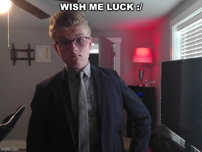 0_0 | WISH ME LUCK :/ | image tagged in wish me luck | made w/ Imgflip meme maker