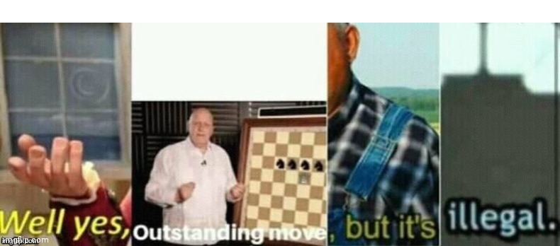 well yes, outstanding move, but it's illegal. | image tagged in well yes outstanding move but it's illegal | made w/ Imgflip meme maker