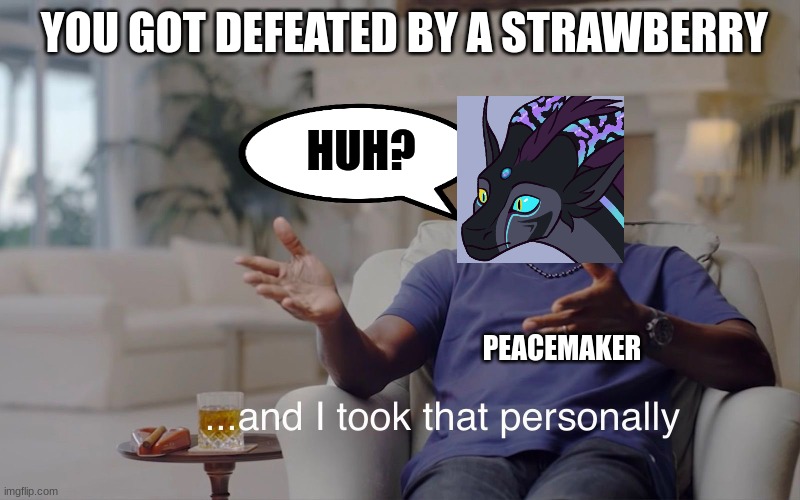 wof meme #10 | YOU GOT DEFEATED BY A STRAWBERRY; HUH? PEACEMAKER | image tagged in and i took that personally | made w/ Imgflip meme maker