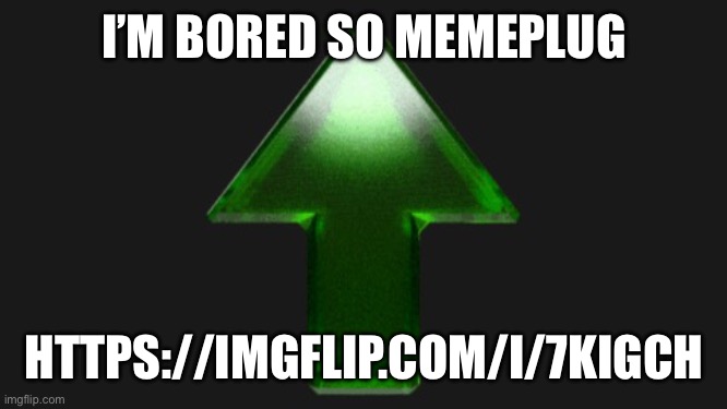 Boredom | I’M BORED SO MEMEPLUG; HTTPS://IMGFLIP.COM/I/7KIGCH | image tagged in upvote | made w/ Imgflip meme maker