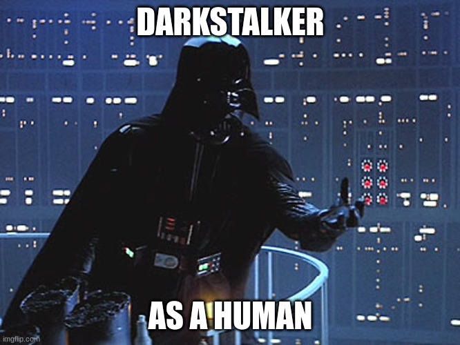 wof meme #11 | DARKSTALKER; AS A HUMAN | image tagged in darth vader - come to the dark side | made w/ Imgflip meme maker