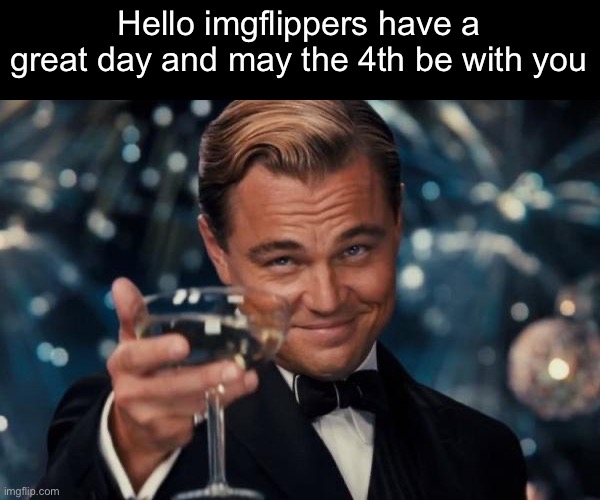May the 4th be with you | Hello imgflippers have a great day and may the 4th be with you | image tagged in memes,leonardo dicaprio cheers | made w/ Imgflip meme maker
