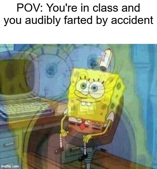 POV: Everyone speculates you did it | POV: You're in class and you audibly farted by accident; If you can see this, comment "ok" | image tagged in spongebob panic inside,memes,relatable,spongebob | made w/ Imgflip meme maker