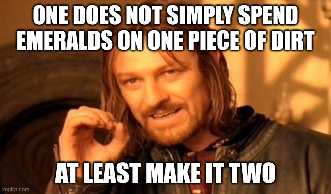One Does Not Simply Meme | ONE DOES NOT SIMPLY SPEND EMERALDS ON ONE PIECE OF DIRT AT LEAST MAKE IT TWO | image tagged in memes,one does not simply | made w/ Imgflip meme maker