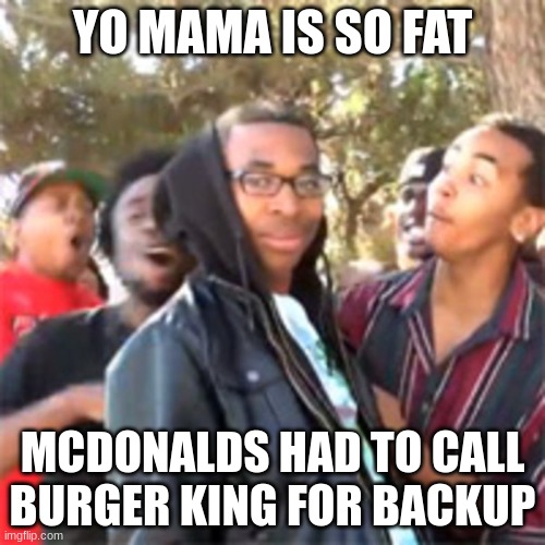 black boy roast | YO MAMA IS SO FAT; MCDONALDS HAD TO CALL BURGER KING FOR BACKUP | image tagged in black boy roast | made w/ Imgflip meme maker