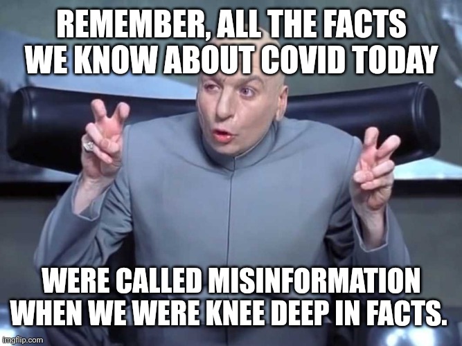 Dr Evil air quotes | REMEMBER, ALL THE FACTS WE KNOW ABOUT COVID TODAY; WERE CALLED MISINFORMATION WHEN WE WERE KNEE DEEP IN FACTS. | image tagged in dr evil air quotes | made w/ Imgflip meme maker