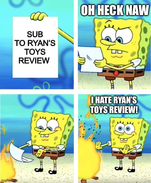Spongebob Burning Paper | OH HECK NAW; SUB TO RYAN’S TOYS REVIEW; I HATE RYAN’S TOYS REVIEW! | image tagged in spongebob burning paper | made w/ Imgflip meme maker