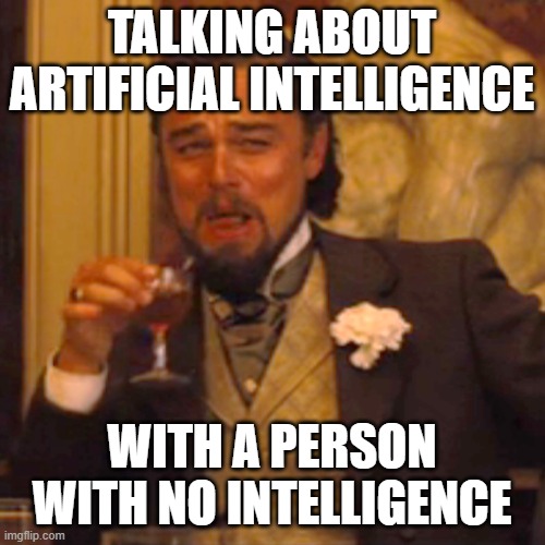 Laughing Leo Meme | TALKING ABOUT ARTIFICIAL INTELLIGENCE WITH A PERSON WITH NO INTELLIGENCE | image tagged in memes,laughing leo | made w/ Imgflip meme maker