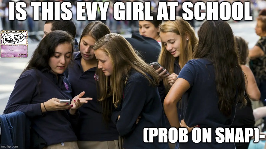 girls on snap bro ever min of evy min thay have | IS THIS EVY GIRL AT SCHOOL; (PROB ON SNAP)- | image tagged in phone addicted,girls,phone | made w/ Imgflip meme maker