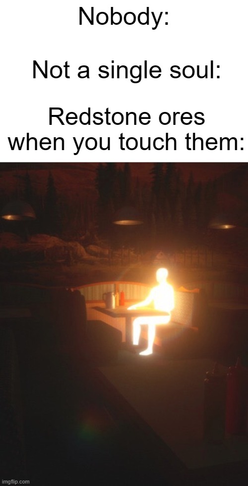 so true. | Not a single soul:; Nobody:; Redstone ores when you touch them: | image tagged in glowing man,so true memes | made w/ Imgflip meme maker