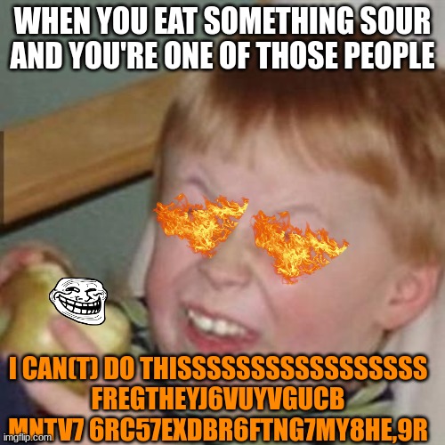 laughing kid | WHEN YOU EAT SOMETHING SOUR AND YOU'RE ONE OF THOSE PEOPLE; I CAN(T) DO THISSSSSSSSSSSSSSSSS FREGTHEYJ6VUYVGUCB MNTV7 6RC57EXDBR6FTNG7MY8HE,9R | image tagged in laughing kid | made w/ Imgflip meme maker