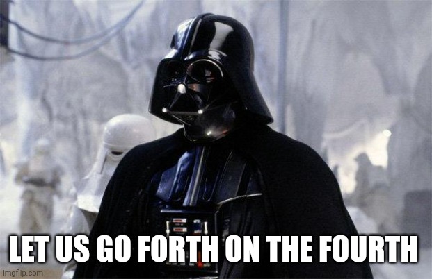 Darth Vader | LET US GO FORTH ON THE FOURTH | image tagged in darth vader | made w/ Imgflip meme maker