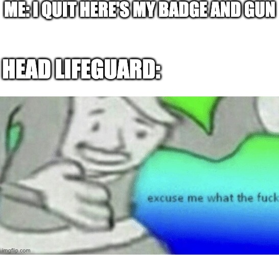 Confusing | ME: I QUIT HERE'S MY BADGE AND GUN; HEAD LIFEGUARD: | image tagged in excuse me wtf blank template,funny,funny memes,memes,quit,lifeguard | made w/ Imgflip meme maker