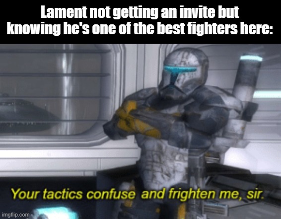 your tactics confuse and frighten me, sir | Lament not getting an invite but knowing he's one of the best fighters here: | image tagged in your tactics confuse and frighten me sir | made w/ Imgflip meme maker